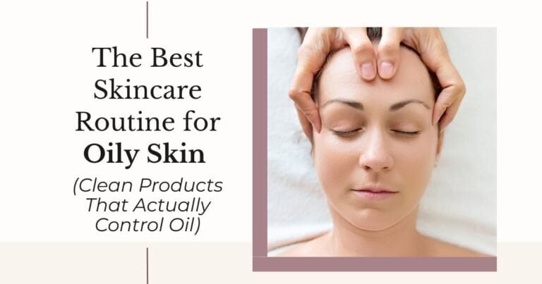 The Best Skincare Routine for Oily Skin (Clean Products That Actually Control Oil)